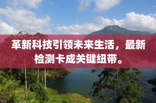 革新科技引領(lǐng)未來(lái)生活，最新檢測(cè)卡成關(guān)鍵紐帶。