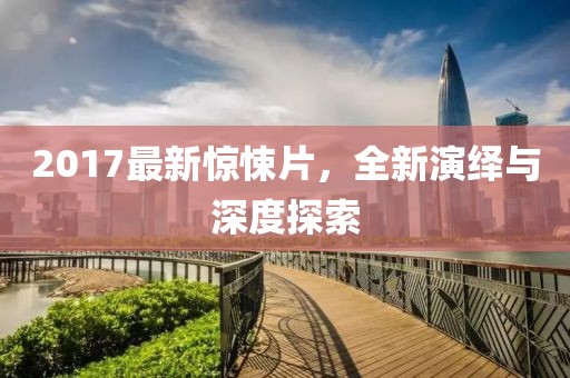 2017最新驚悚片，全新演繹與深度探索