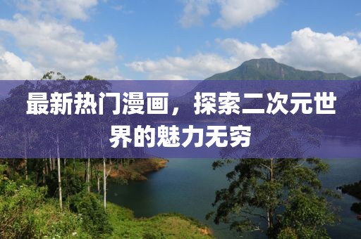 最新熱門漫畫，探索二次元世界的魅力無窮