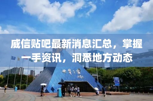 威信貼吧最新消息匯總，掌握一手資訊，洞悉地方動(dòng)態(tài)