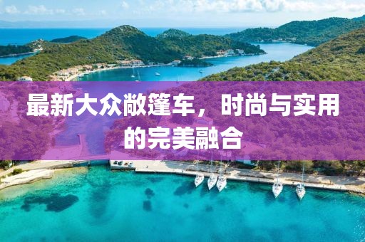 最新大眾敞篷車，時(shí)尚與實(shí)用的完美融合