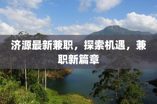 濟(jì)源最新兼職，探索機(jī)遇，兼職新篇章