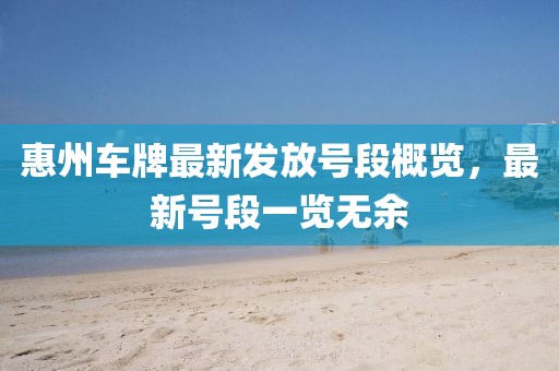 惠州車牌最新發(fā)放號段概覽，最新號段一覽無余
