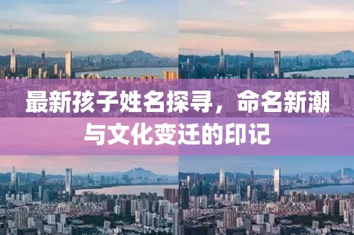 最新孩子姓名探尋，命名新潮與文化變遷的印記