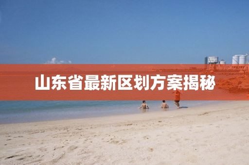 山東省最新區(qū)劃方案揭秘