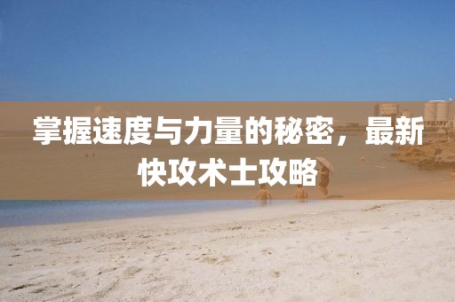 掌握速度與力量的秘密，最新快攻術(shù)士攻略