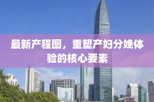 最新產(chǎn)程圖，重塑產(chǎn)婦分娩體驗(yàn)的核心要素