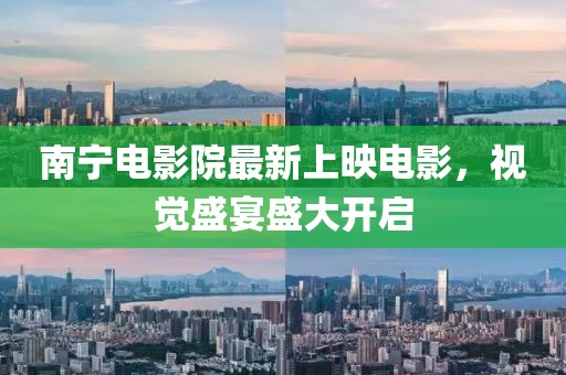 南寧電影院最新上映電影，視覺(jué)盛宴盛大開(kāi)啟