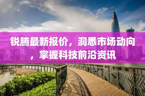 銳騰最新報價，洞悉市場動向，掌握科技前沿資訊