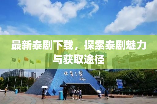 最新泰劇下載，探索泰劇魅力與獲取途徑