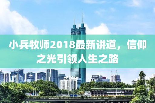 小兵牧師2018最新講道，信仰之光引領人生之路