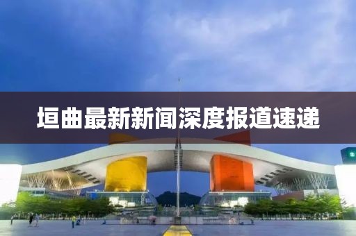 垣曲最新新聞深度報道速遞