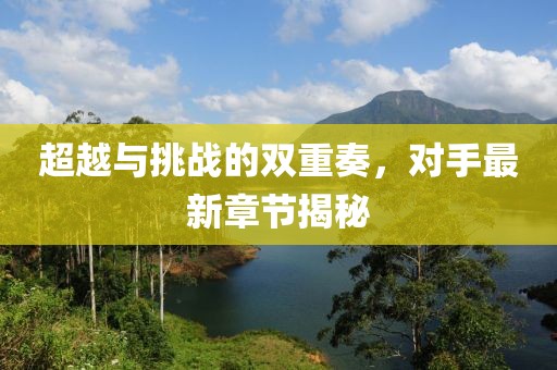 超越與挑戰(zhàn)的雙重奏，對手最新章節(jié)揭秘