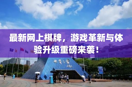 最新網(wǎng)上棋牌，游戲革新與體驗升級重磅來襲！