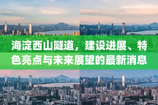 海淀西山隧道，建設(shè)進展、特色亮點與未來展望的最新消息