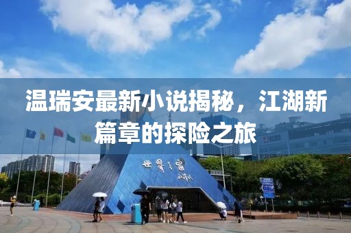 溫瑞安最新小說揭秘，江湖新篇章的探險(xiǎn)之旅