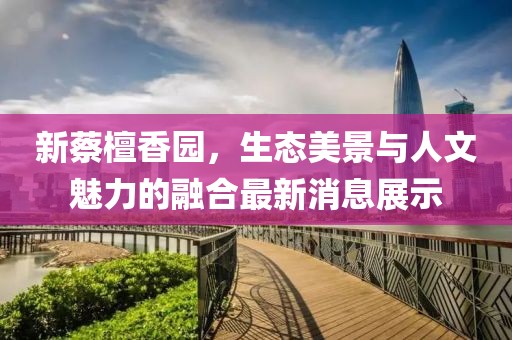 新蔡檀香園，生態(tài)美景與人文魅力的融合最新消息展示