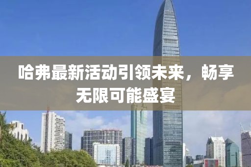 哈弗最新活動(dòng)引領(lǐng)未來(lái)，暢享無(wú)限可能盛宴