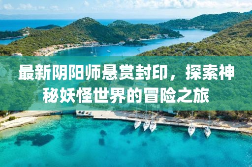 最新陰陽師懸賞封印，探索神秘妖怪世界的冒險之旅