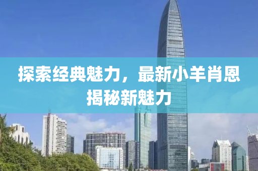 探索經(jīng)典魅力，最新小羊肖恩揭秘新魅力
