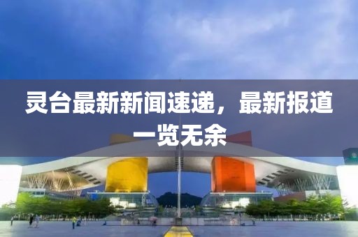 靈臺最新新聞速遞，最新報道一覽無余