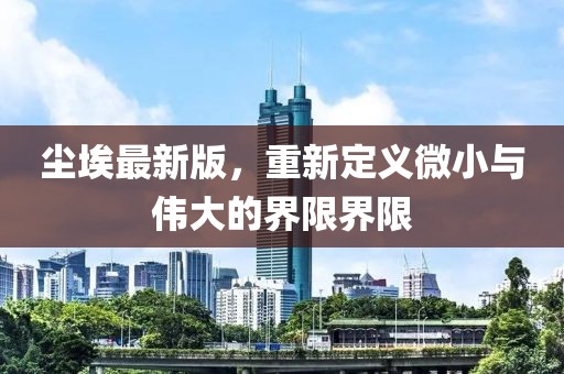 塵埃最新版，重新定義微小與偉大的界限界限