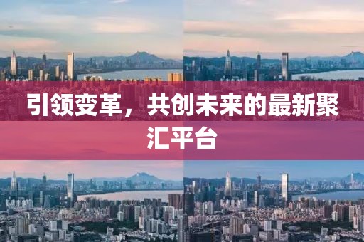 引領(lǐng)變革，共創(chuàng)未來的最新聚匯平臺