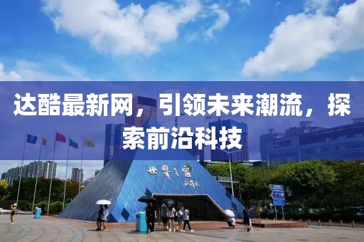 達(dá)酷最新網(wǎng)，引領(lǐng)未來潮流，探索前沿科技