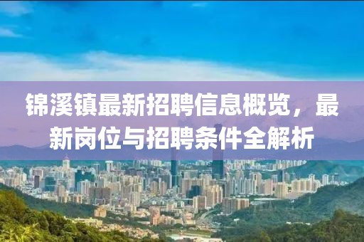 錦溪鎮(zhèn)最新招聘信息概覽，最新崗位與招聘條件全解析
