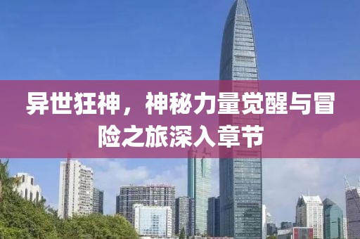 異世狂神，神秘力量覺醒與冒險之旅深入章節(jié)