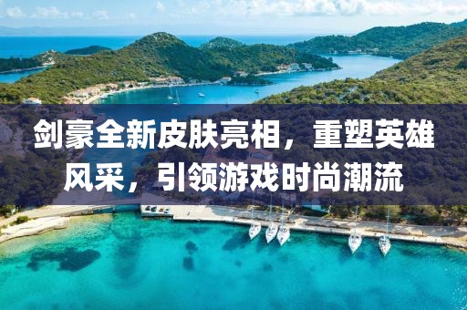 劍豪全新皮膚亮相，重塑英雄風采，引領游戲時尚潮流