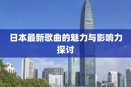 日本最新歌曲的魅力與影響力探討