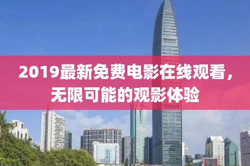 2019最新免費電影在線觀看，無限可能的觀影體驗