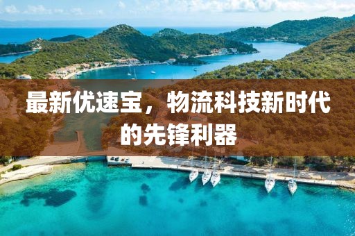最新優(yōu)速寶，物流科技新時代的先鋒利器