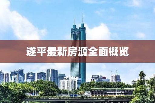 遂平最新房源全面概覽