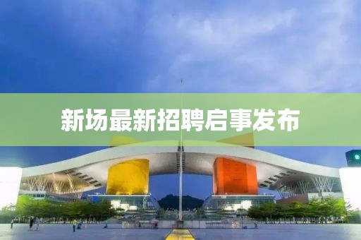 新場(chǎng)最新招聘啟事發(fā)布