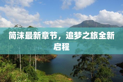 簡沫最新章節(jié)，追夢之旅全新啟程