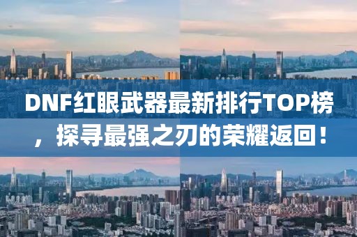 DNF紅眼武器最新排行TOP榜，探尋最強之刃的榮耀返回！