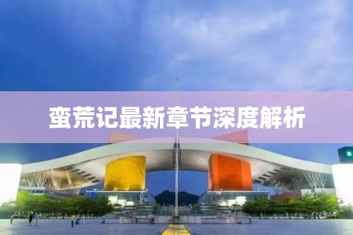 蠻荒記最新章節(jié)深度解析