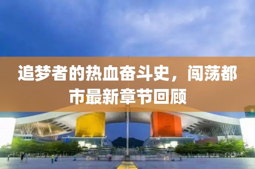 追夢(mèng)者的熱血奮斗史，闖蕩都市最新章節(jié)回顧