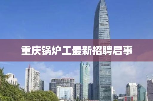 重慶鍋爐工最新招聘啟事