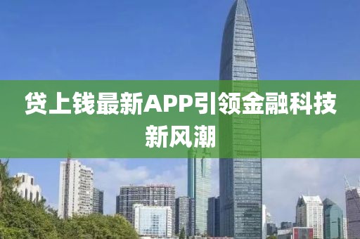 貸上錢最新APP引領(lǐng)金融科技新風(fēng)潮