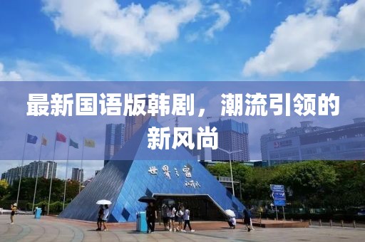 最新國語版韓劇，潮流引領(lǐng)的新風(fēng)尚