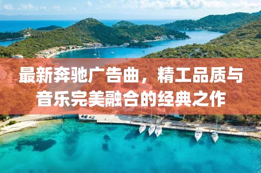 最新奔馳廣告曲，精工品質(zhì)與音樂完美融合的經(jīng)典之作