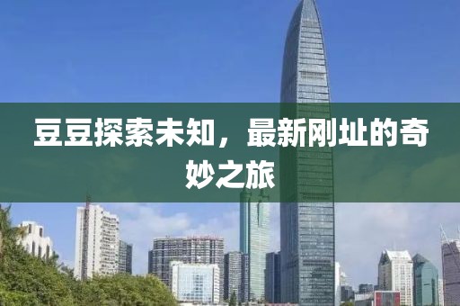 豆豆探索未知，最新剛址的奇妙之旅