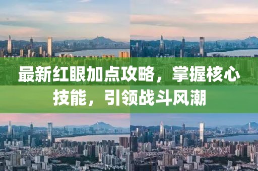 最新紅眼加點(diǎn)攻略，掌握核心技能，引領(lǐng)戰(zhàn)斗風(fēng)潮