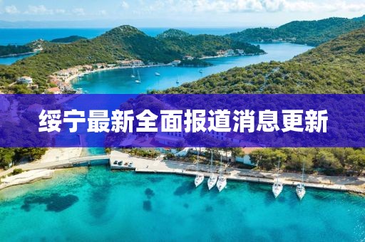 綏寧最新全面報道消息更新