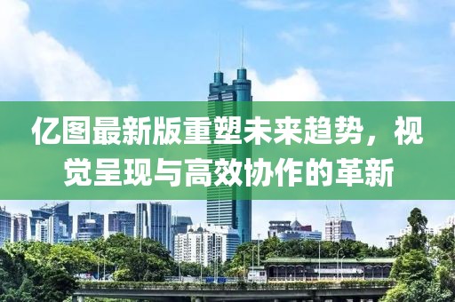億圖最新版重塑未來趨勢(shì)，視覺呈現(xiàn)與高效協(xié)作的革新