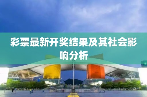 彩票最新開獎結(jié)果及其社會影響分析