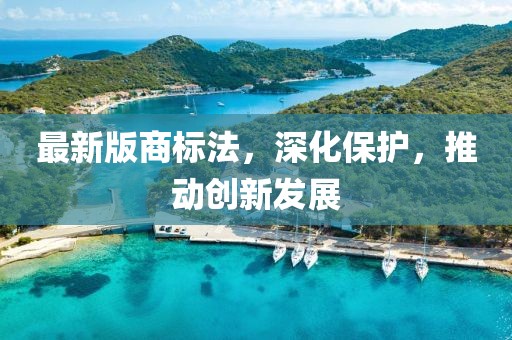 最新版商標法，深化保護，推動創(chuàng)新發(fā)展